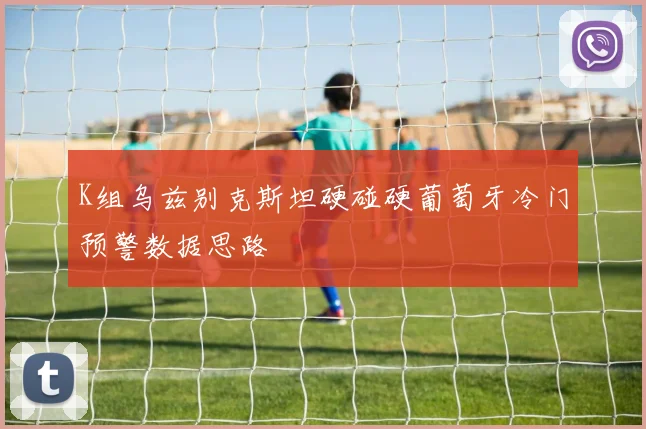 K组乌兹别克斯坦硬碰硬葡萄牙冷门预警数据思路