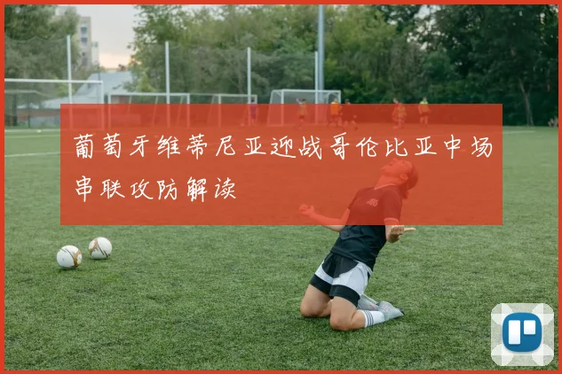 葡萄牙维蒂尼亚迎战哥伦比亚中场串联攻防解读