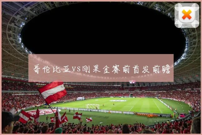 哥伦比亚vs刚果金赛前首发前瞻
