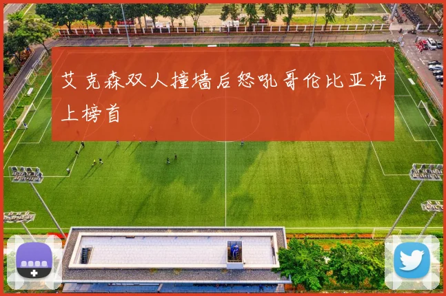 艾克森双人撞墙后怒吼哥伦比亚冲上榜首