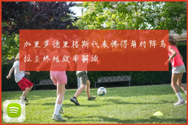 加里罗德里格斯代表佛得角对阵乌拉圭终结效率解读