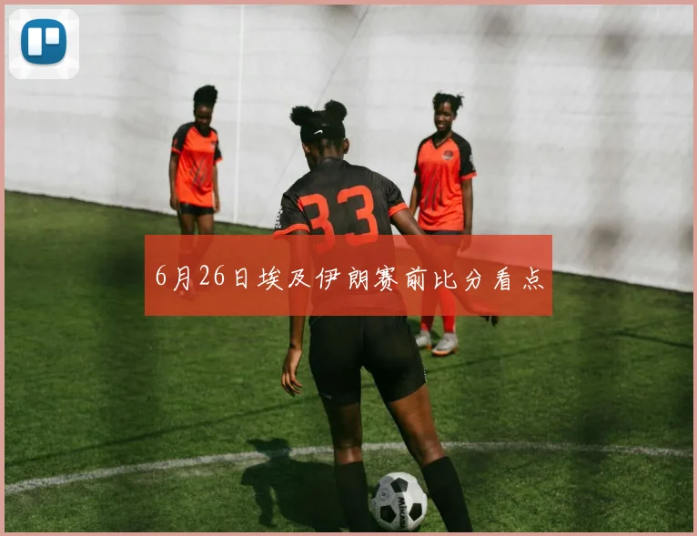 6月26日埃及伊朗赛前比分看点
