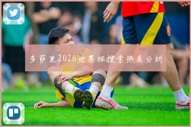 多萨里2026世界杯搜索热度分析