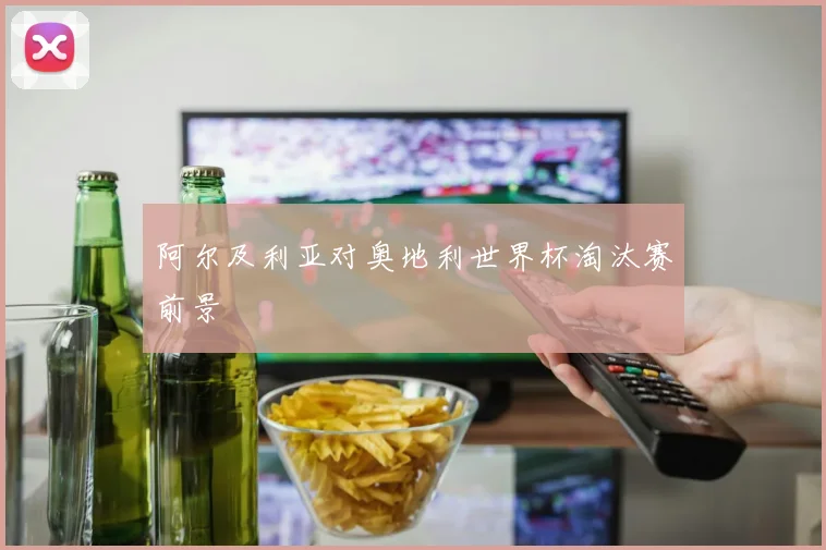 阿尔及利亚对奥地利世界杯淘汰赛前景