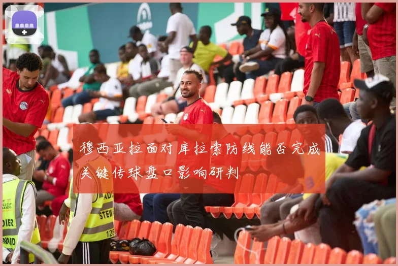 穆西亚拉面对库拉索防线能否完成关键传球盘口影响研判