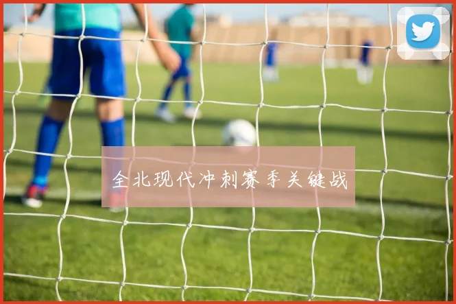 全北现代冲刺赛季关键战