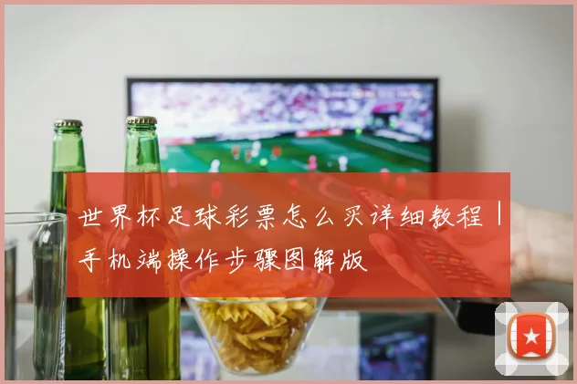 世界杯足球彩票怎么买详细教程|手机端操作步骤图解版