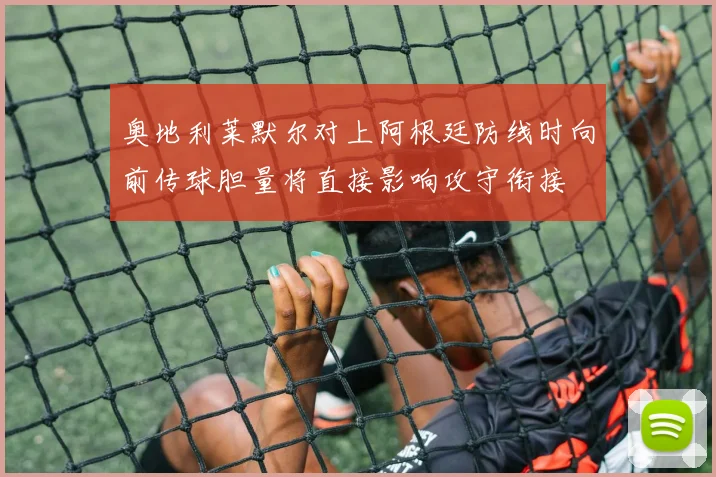 奥地利莱默尔对上阿根廷防线时向前传球胆量将直接影响攻守衔接