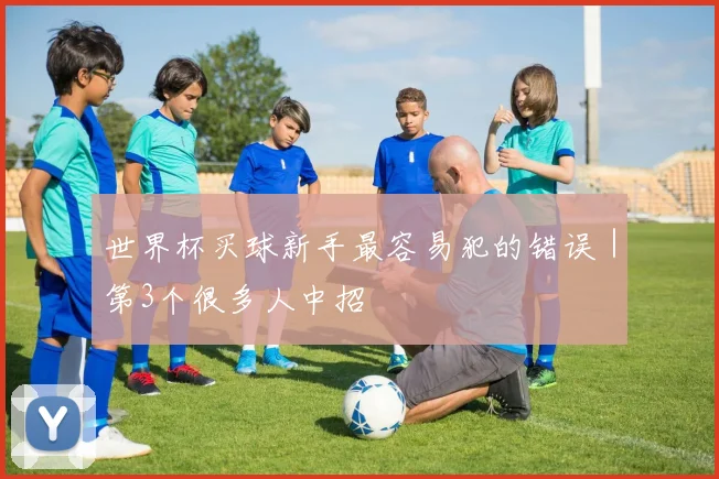 世界杯买球新手最容易犯的错误|第3个很多人中招