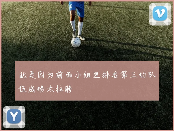 就是因为前面小组里排名第三的队伍成绩太拉胯