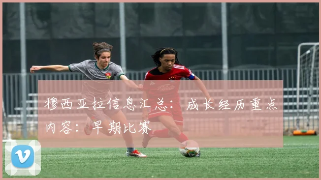 穆西亚拉信息汇总：成长经历重点内容：早期比赛