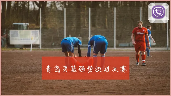青岛男篮强势挺进决赛