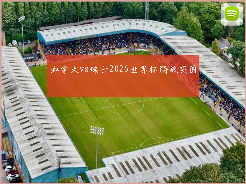 加拿大vs瑞士2026世界杯弱旅突围