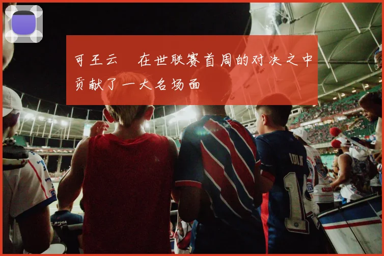 可王云蕗在世联赛首周的对决之中贡献了一大名场面