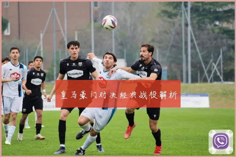 皇马豪门对决经典战役解析