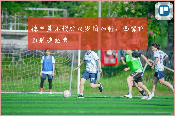 德甲莱比锡对攻斯图加特，西蒙斯推射造经典