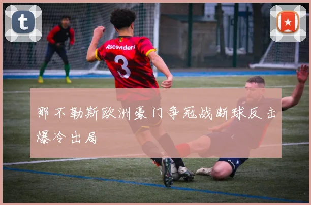 那不勒斯欧洲豪门争冠战断球反击爆冷出局