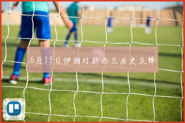 6月15日伊朗对新西兰历史交锋