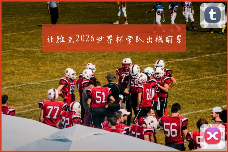 让雅克2026世界杯带队出线前景