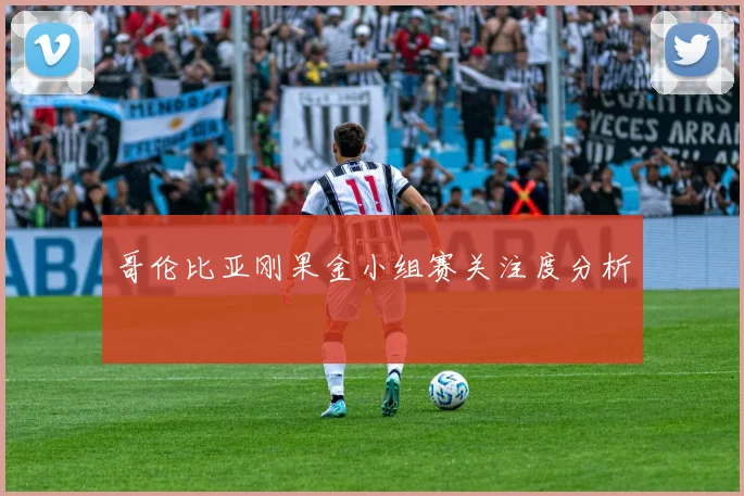 哥伦比亚刚果金小组赛关注度分析
