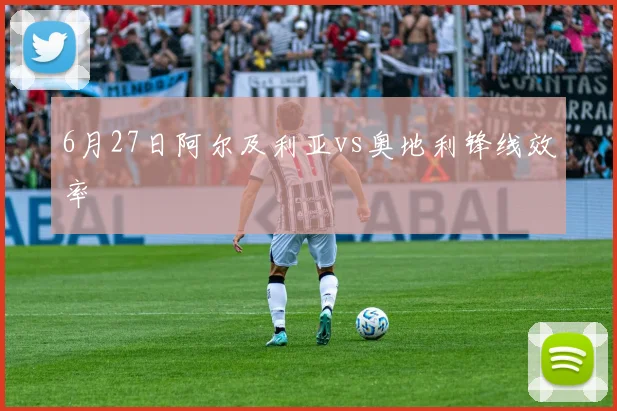 6月27日阿尔及利亚vs奥地利锋线效率