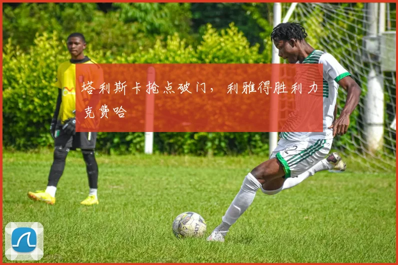 塔利斯卡抢点破门,利雅得胜利力克费哈