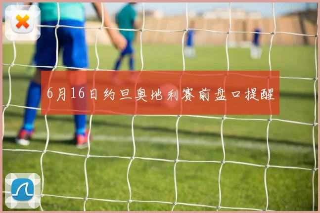 6月16日约旦奥地利赛前盘口提醒