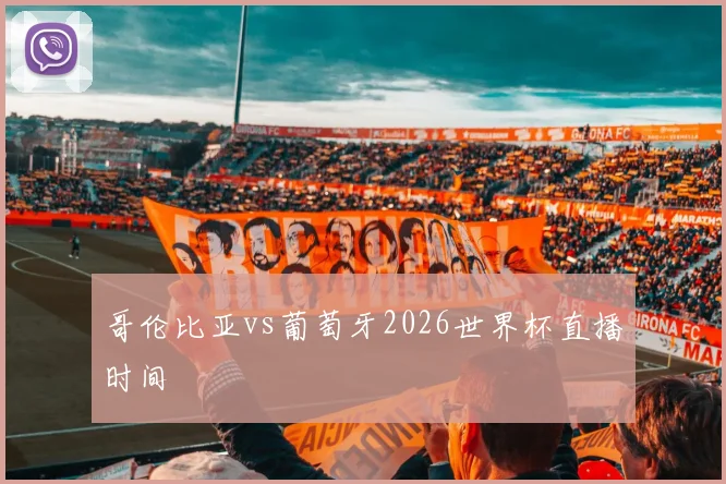 哥伦比亚vs葡萄牙2026世界杯直播时间