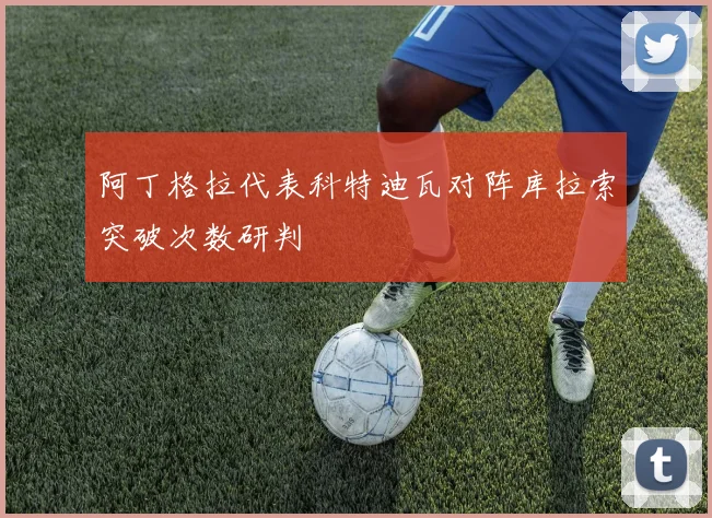 阿丁格拉代表科特迪瓦对阵库拉索突破次数研判