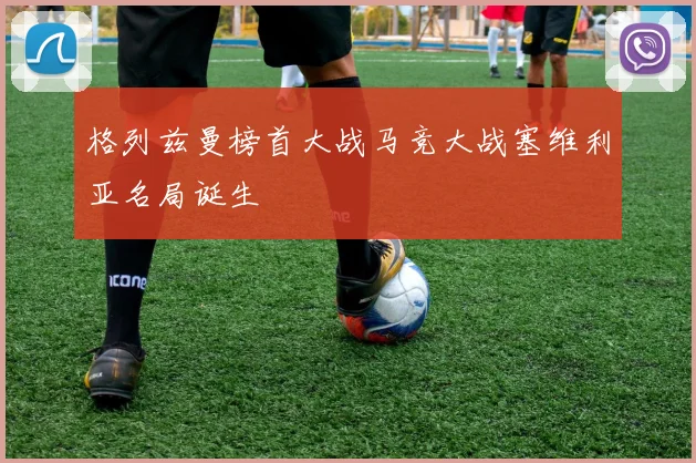 格列兹曼榜首大战马竞大战塞维利亚名局诞生