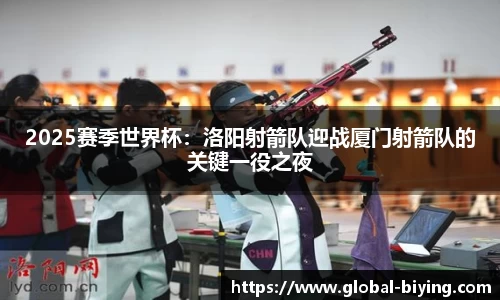 2025赛季世界杯：洛阳射箭队迎战厦门射箭队的关键一役之夜