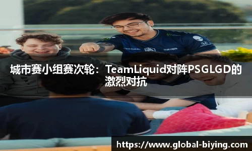 城市赛小组赛次轮：TeamLiquid对阵PSGLGD的激烈对抗