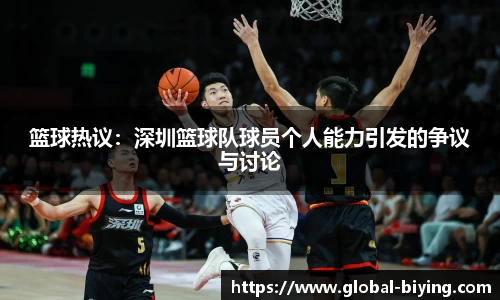 篮球热议：深圳篮球队球员个人能力引发的争议与讨论