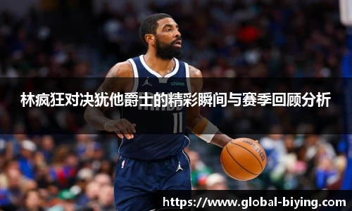 林疯狂对决犹他爵士的精彩瞬间与赛季回顾分析