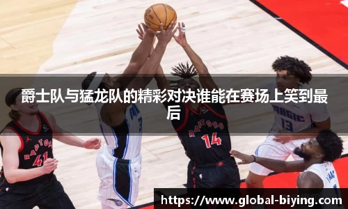 爵士队与猛龙队的精彩对决谁能在赛场上笑到最后