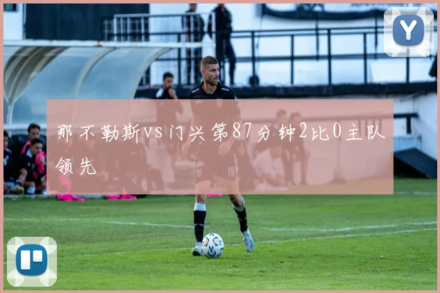 那不勒斯vs门兴第87分钟2比0主队领先
