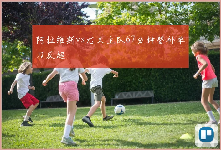 阿拉维斯vs尤文主队67分钟替补单刀反超