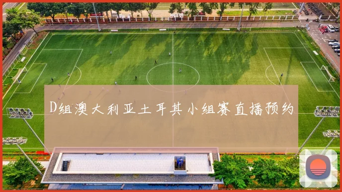 D组澳大利亚土耳其小组赛直播预约