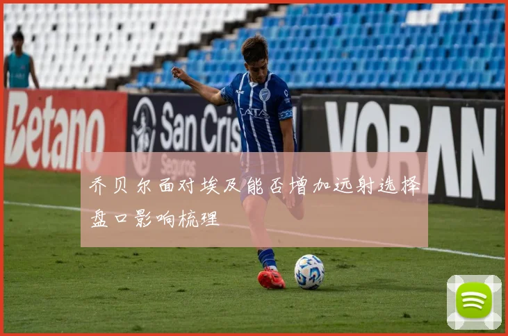 乔贝尔面对埃及能否增加远射选择盘口影响梳理