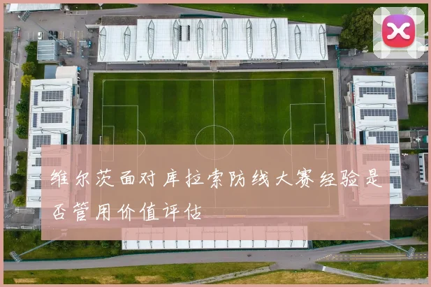 维尔茨面对库拉索防线大赛经验是否管用价值评估