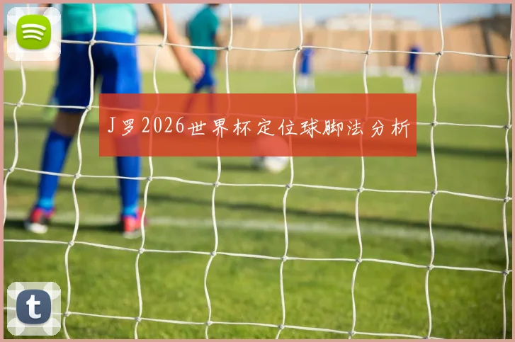 J罗2026世界杯定位球脚法分析