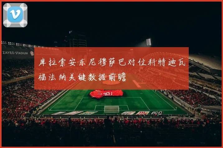 库拉索安东尼穆萨巴对位科特迪瓦福法纳关键数据前瞻