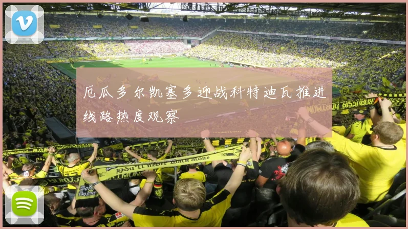 厄瓜多尔凯塞多迎战科特迪瓦推进线路热度观察
