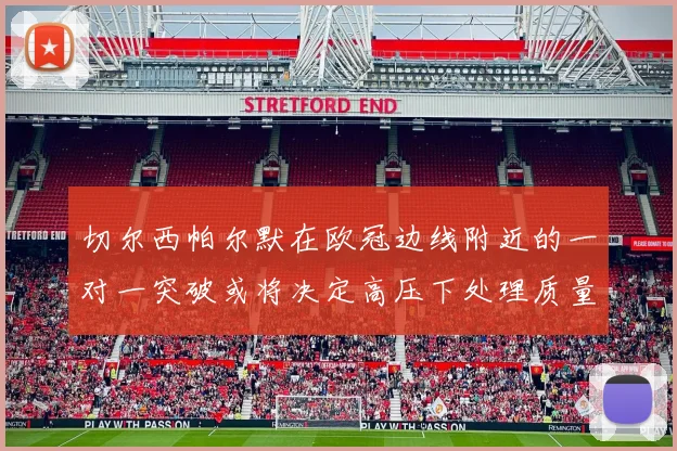 切尔西帕尔默在欧冠边线附近的一对一突破或将决定高压下处理质量