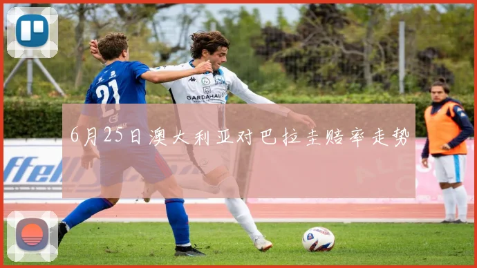 6月25日澳大利亚对巴拉圭赔率走势