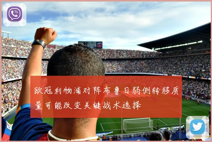 欧冠利物浦对阵布鲁日弱侧转移质量可能改变关键战术选择